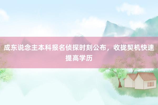 成东说念主本科报名侦探时刻公布，收拢契机快速提高学历